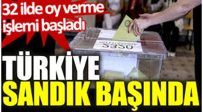 Türkiye sandık başında! 32 ilde oy verme işlemi başladı  